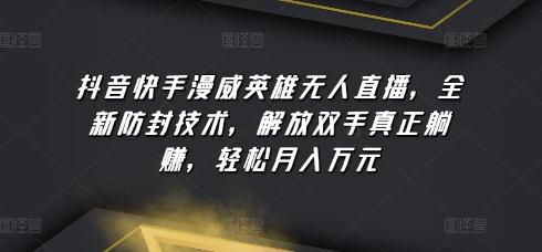 抖音快手漫威英雄无人直播，全新防封技术，解放双手真正躺赚，轻松月入万元【揭秘】-南友云赚