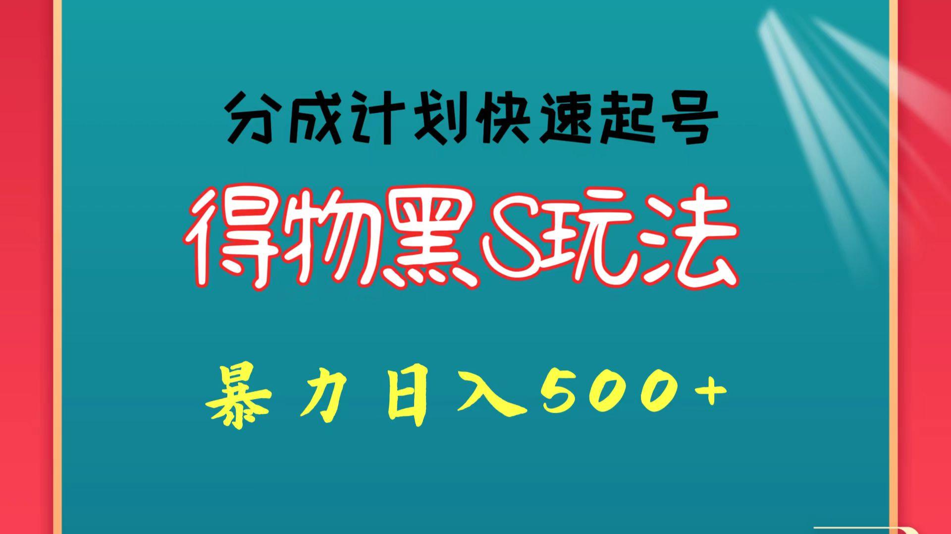 得物黑S玩法 分成计划起号迅速 暴力日入500+-南友云赚