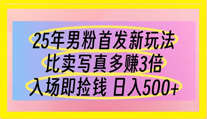 25年男粉首发新玩法 比卖写真赚的更多 入场即捡钱 日入500-南友云赚