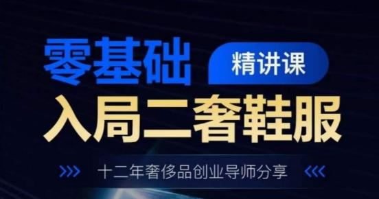 零基础入局二奢鞋服精讲课，十二年奢侈品创业导师分享-南友云赚