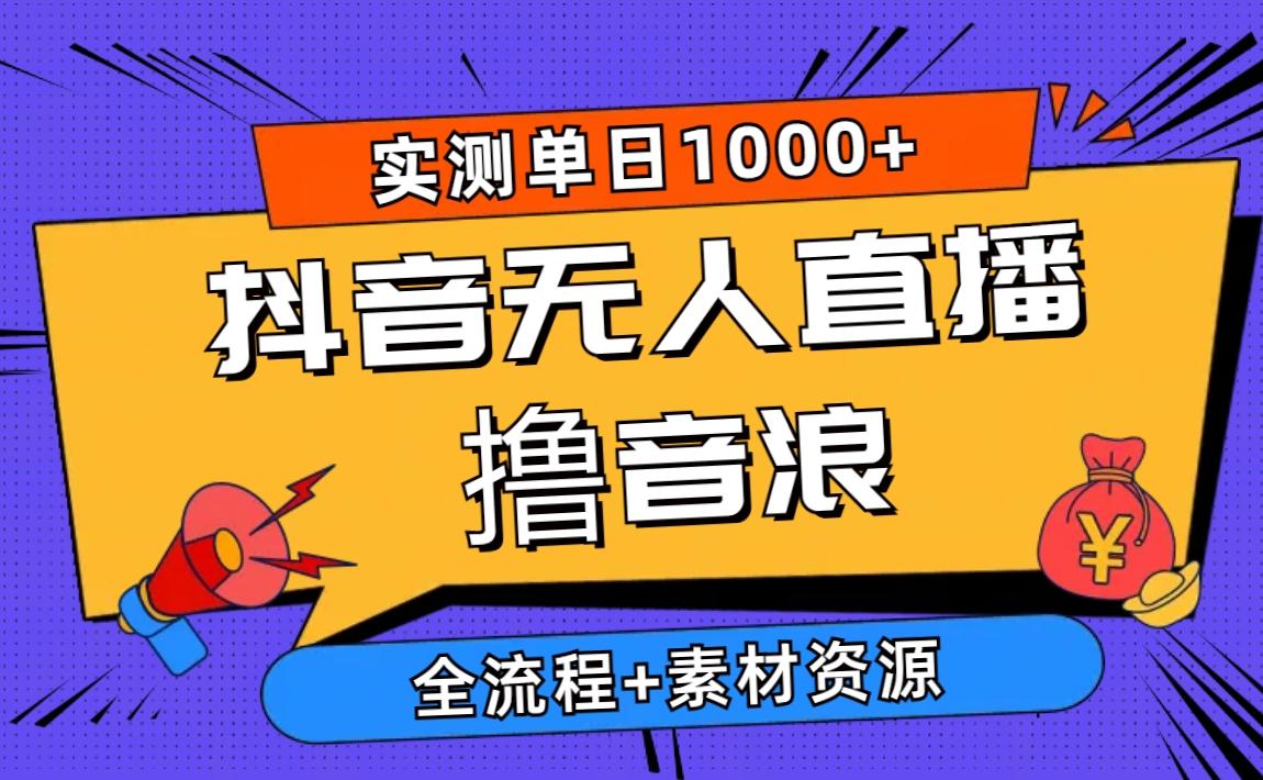 2024抖音无人直播撸音浪新玩法 日入1000+ 全流程+素材资源-南友云赚