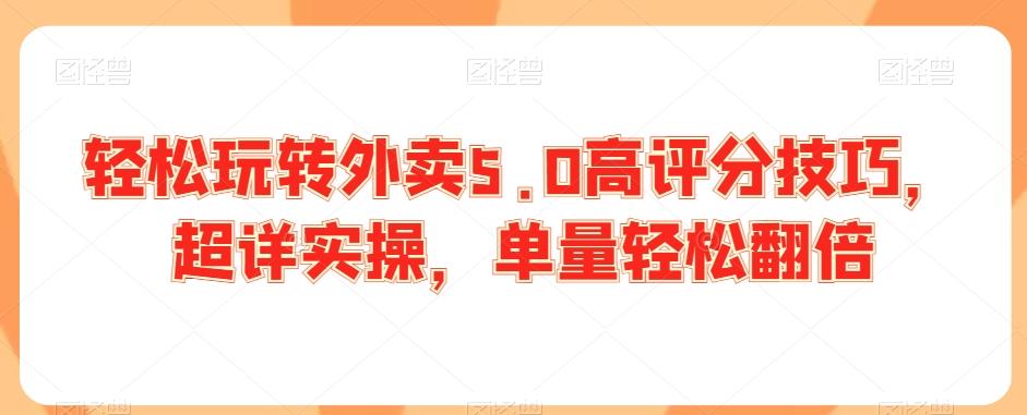 轻松玩转外卖5.0高评分技巧，超详实操，单量轻松翻倍-南友云赚