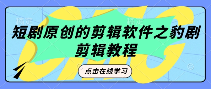 短剧原创的剪辑软件之豹剧剪辑过原创教程-南友云赚