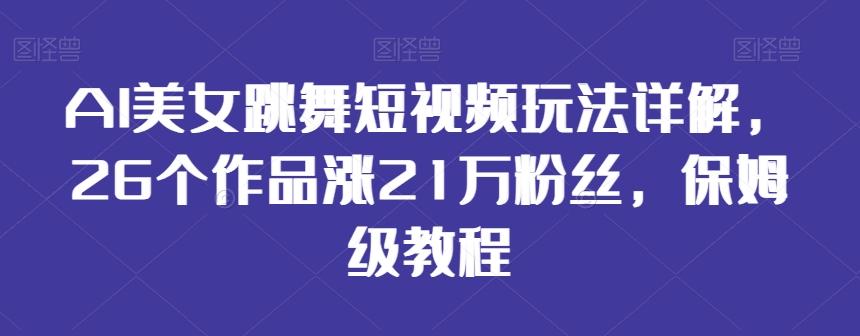 AI美女跳舞短视频玩法详解，26个作品涨21万粉丝，保姆级教程【揭秘】-南友云赚
