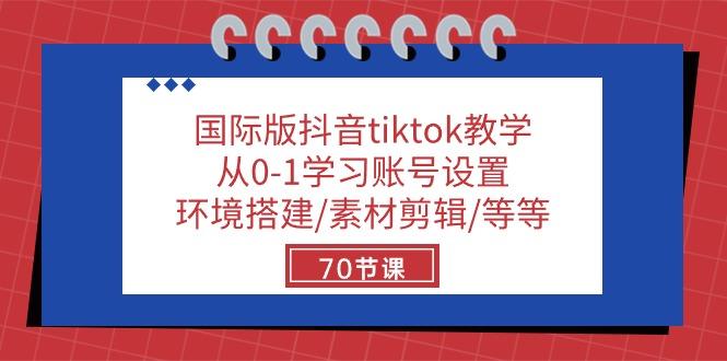 国际版抖音tiktok教学：从0-1学习账号设置/环境搭建/素材剪辑/等等/70节-南友云赚