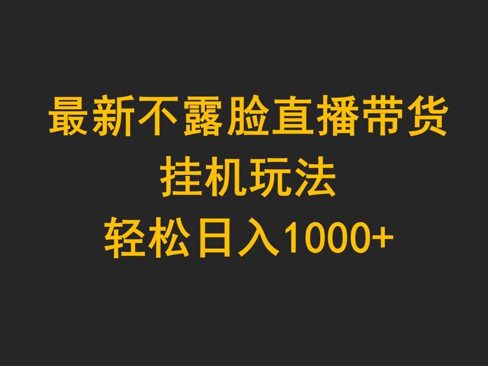 (9897期)最新不露脸直播带货，挂机玩法，轻松日入1000+-南友云赚