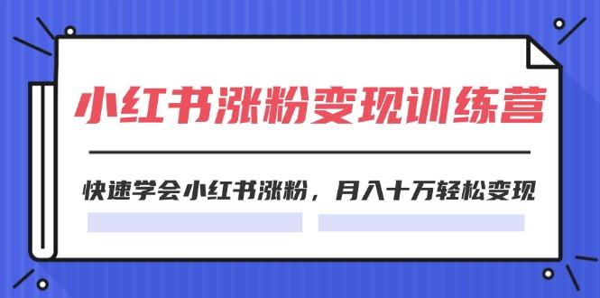 2024小红书涨粉变现训练营，快速学会小红书涨粉，月入十万轻松变现(40节-南友云赚
