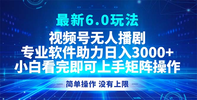 视频号最新6.0玩法，无人播剧，轻松日入3000+-南友云赚