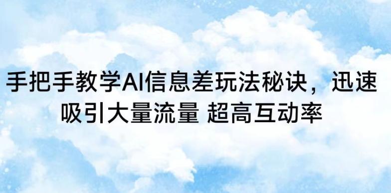 手把手教学AI信息差玩法秘诀，迅速吸引大量流量，超高互动率【揭秘】-南友云赚