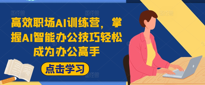 高效职场AI训练营，掌握AI智能办公技巧轻松成为办公高手，提升工作效率!-南友云赚