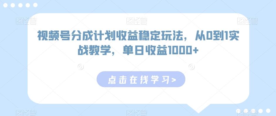 视频号分成计划收益稳定玩法，从0到1实战教学，单日收益1000+【揭秘】-南友云赚