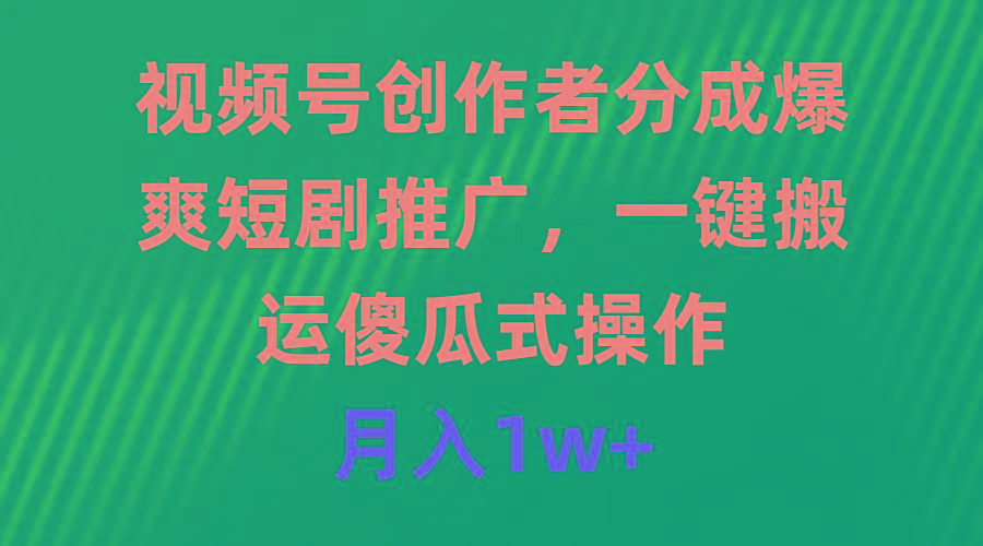 (9531期)视频号创作者分成，爆爽短剧推广，一键搬运，傻瓜式操作，月入1w+-南友云赚
