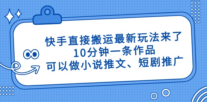 快手直接搬运最新玩法来了，10分钟一条作品，可以做小说推文、短剧推广…-南友云赚