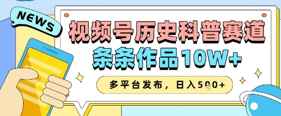 视频号历史科普赛道，条条作品10W+，多平台发布，助你变现收益翻倍-南友云赚