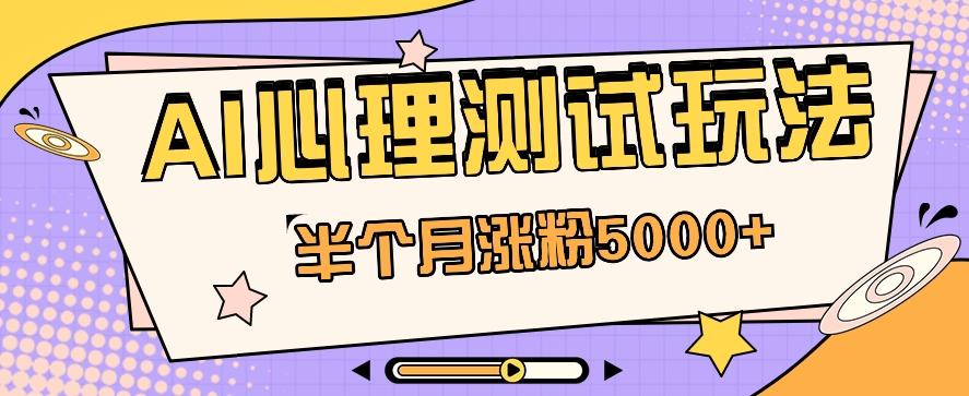 黑马赛道AI心理测试副业思路，半个月涨粉5000+！【视频教程+软件】-南友云赚