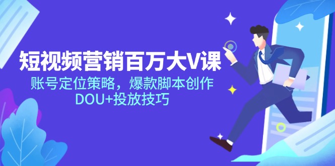 短视频营销百万大V课，账号定位策略，爆款脚本创作，DOU+投放技巧-南友云赚
