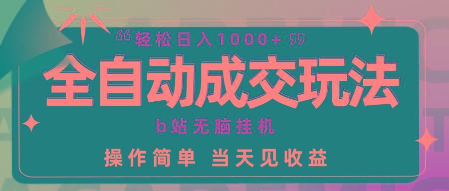 (9453期)全自动成交  b站无脑挂机 小白闭眼操作 轻松日入1000+ 操作简单 当天见收益-南友云赚