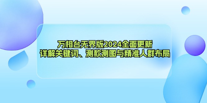 万相台无界版2024全面更新，详解关键词、测款测图与精准人群布局-南友云赚