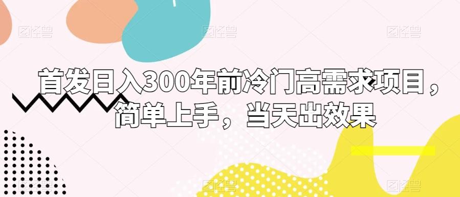 首发日入300年前冷门高需求项目，简单上手，当天出效果-南友云赚