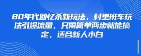 80年代回忆杀新玩法，村里班车玩法引爆流量，只需简单两步就能搞定，适合新人小白-南友云赚
