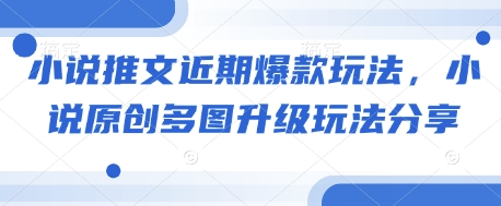 小说推文近期爆款玩法，小说原创多图升级玩法分享-南友云赚
