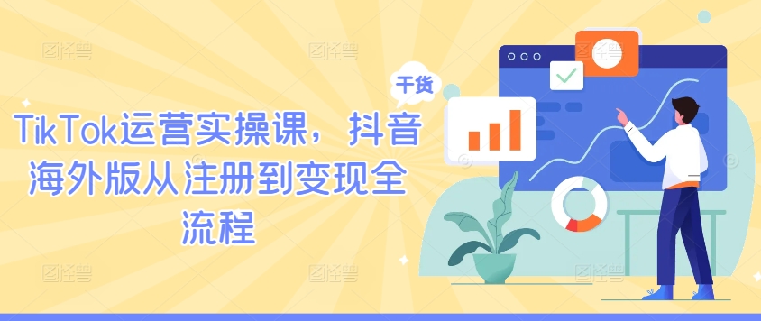 TikTok运营实操课，抖音海外版从注册到变现全流程-南友云赚