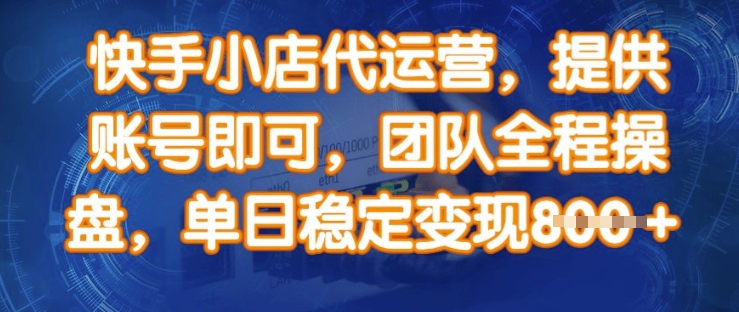 快手小店代运营，提供账号即可，团队全程操盘，单日稳定变现8张【揭秘】-南友云赚