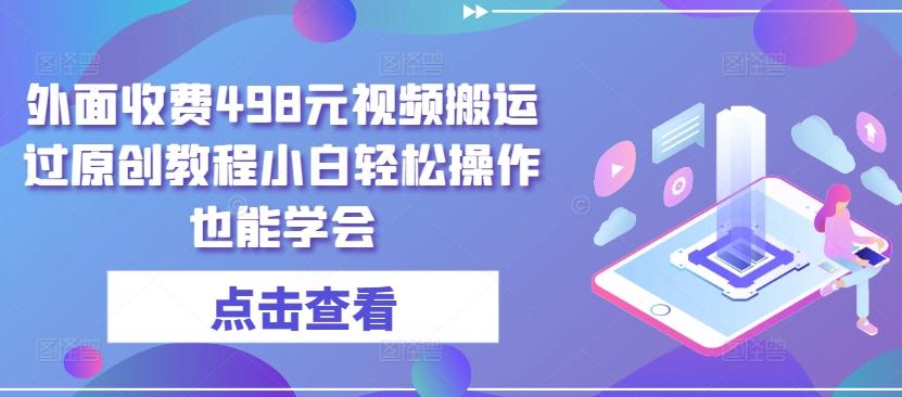 外面收费498元视频搬运过原创教程小白轻松操作也能学会【揭秘】-南友云赚