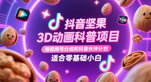 抖音坚果3D动画科普项目，撸视频号分成和抖音伙伴计划，适合零基础小白-南友云赚