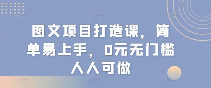 图文项目打造课，简单易上手，0元无门槛人人可做-南友云赚