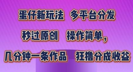 蛋仔新玩法，多平台分发，秒过原创，操作简单，几分钟一条作品，狂撸分成收益【揭秘】-南友云赚