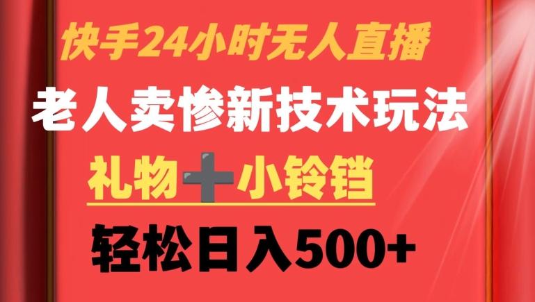 快手24小时无人直播，老人卖惨最新技术玩法，礼物+小铃铛，轻松日入500+【揭秘】-南友云赚