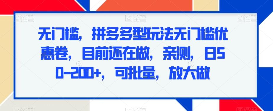 无门槛，拼多多型玩法无门槛优惠卷，目前还在做，亲测，日50-200+，可批量，放大做-南友云赚