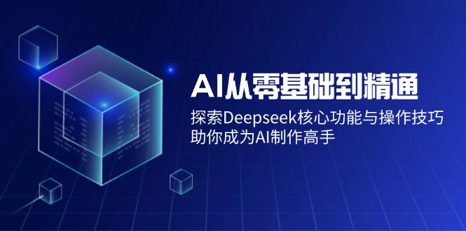 AI从零基础到精通：探索Deepseek核心功能与操作技巧，助你成为AI制作高手-南友云赚