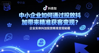 中小企业如何通过投放抖加带来精准获客变现？企业实体抖加投放精准变现秘籍-南友云赚