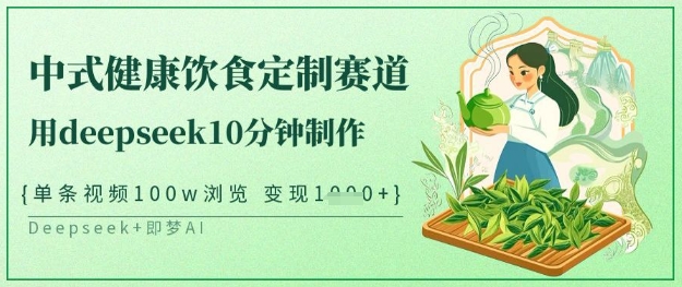 爆火中式健康饮食定制赛道，用deepseek10分钟制作，单条视频100w浏览，单日变现多张-南友云赚