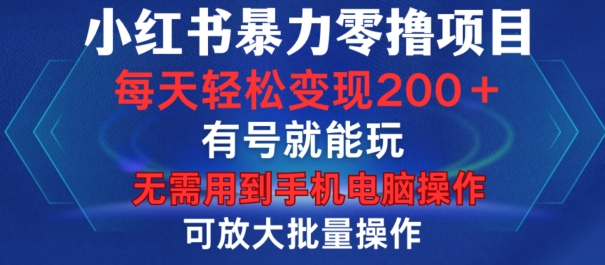 小红书暴力零撸项目，有号就能玩，单号每天变现1到15元，可放大批量操作，无需手机电脑操作【揭秘】-南友云赚