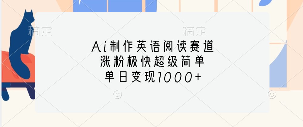 Ai制作英语阅读赛道，涨粉极快超级简单，单日变现1000+-南友云赚