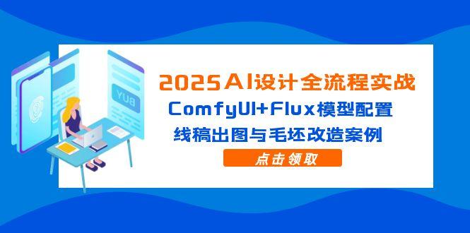 2025AI设计全流程实战：ComfyUI+Flux模型配置，线稿出图与毛坯改造案例-南友云赚