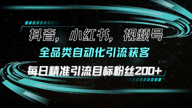 抖音小红书视频号全品类自动化引流获客，每日精准引流目标粉丝200+-南友云赚