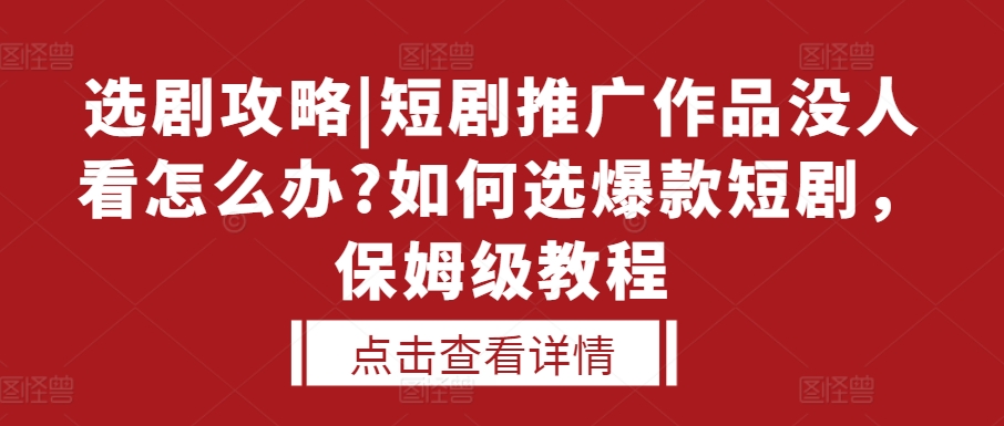 选剧攻略|短剧推广作品没人看怎么办?如何选爆款短剧，保姆级教程-南友云赚