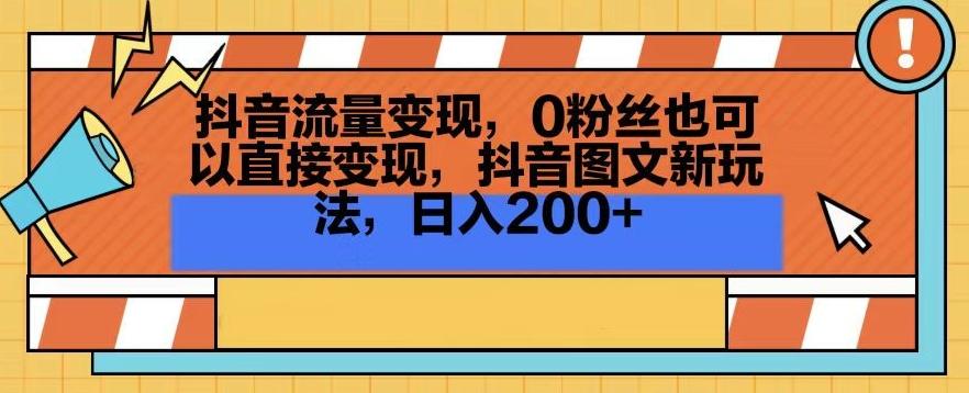 抖音流量变现，0粉丝也可以直接变现，抖音图文新玩法，日入200+【揭秘】-南友云赚