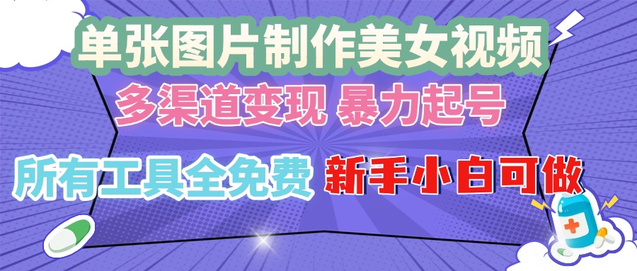 单张图片作美女视频 ，多渠道变现 暴力起号，所有工具全免费 ，新手小…-南友云赚