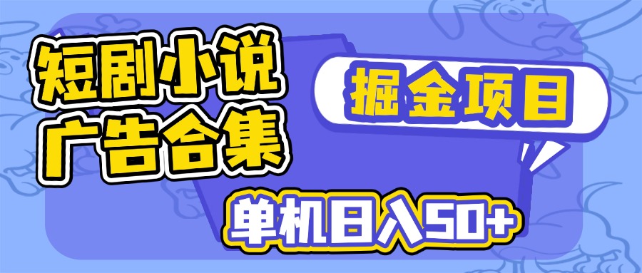 短剧小说合集广告掘金项目，单机日入50+-南友云赚
