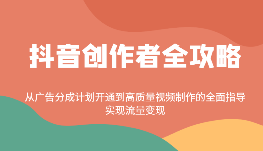 抖音创作者全攻略：从广告分成计划开通到高质量视频制作的全面指导，实现流量变现-南友云赚