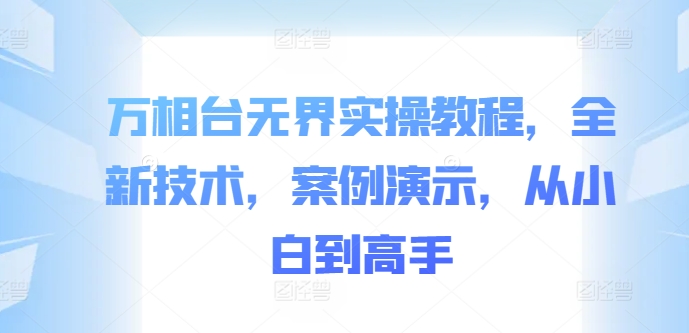 万相台无界实操教程，全新技术，案例演示，从小白到高手-南友云赚