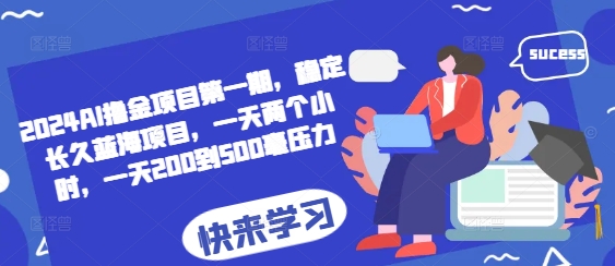 2024AI撸金项目第一期，稳定长久蓝海项目，一天两个小时，一天200到500毫压力-南友云赚