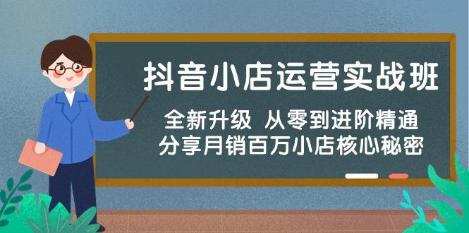 抖音小店运营实战班，全新升级 从零到进阶精通 分享月销百万小店核心秘密-南友云赚