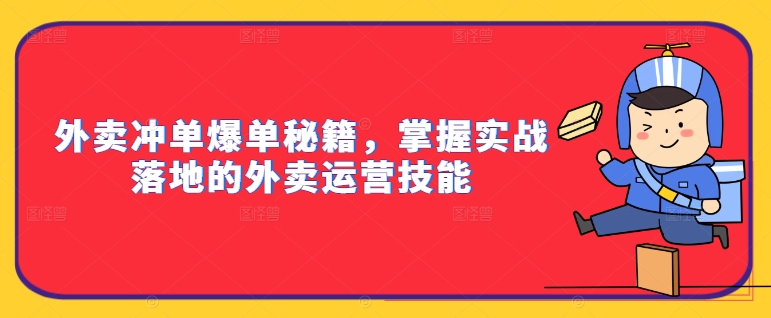 外卖冲单爆单秘籍，掌握实战落地的外卖运营技能-南友云赚