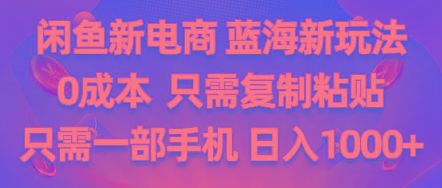 闲鱼新电商,蓝海新玩法,0成本,只需复制粘贴,小白轻松上手,只需一部手机…-南友云赚